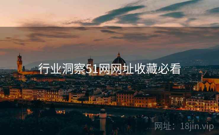 行业洞察51网网址收藏必看