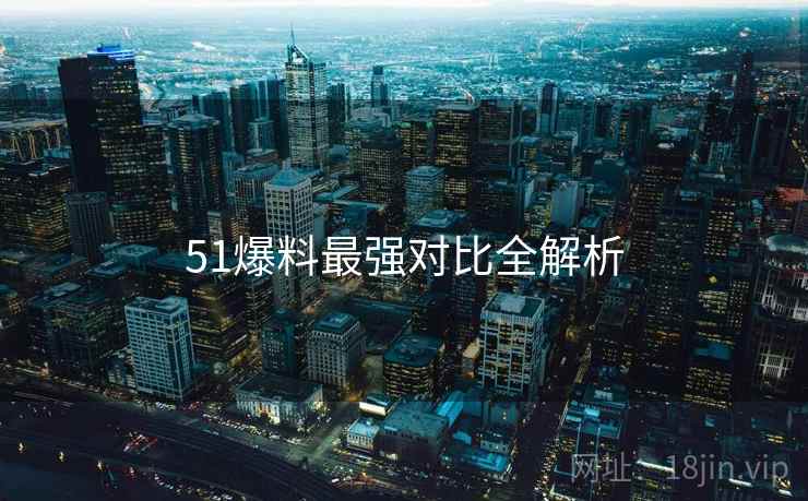 51爆料最强对比全解析