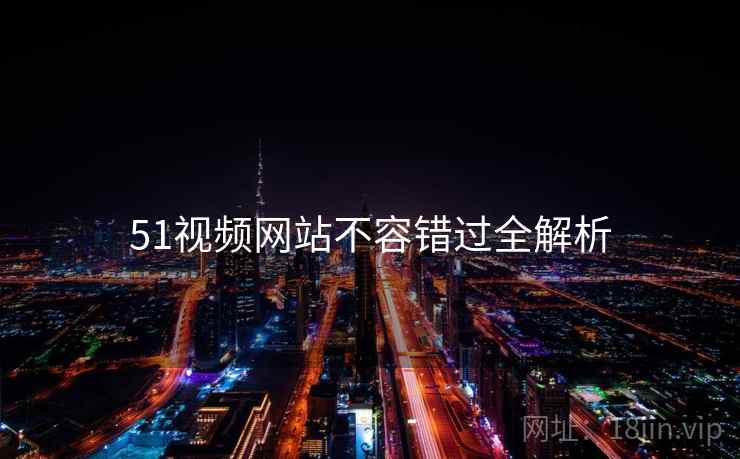 51视频网站不容错过全解析