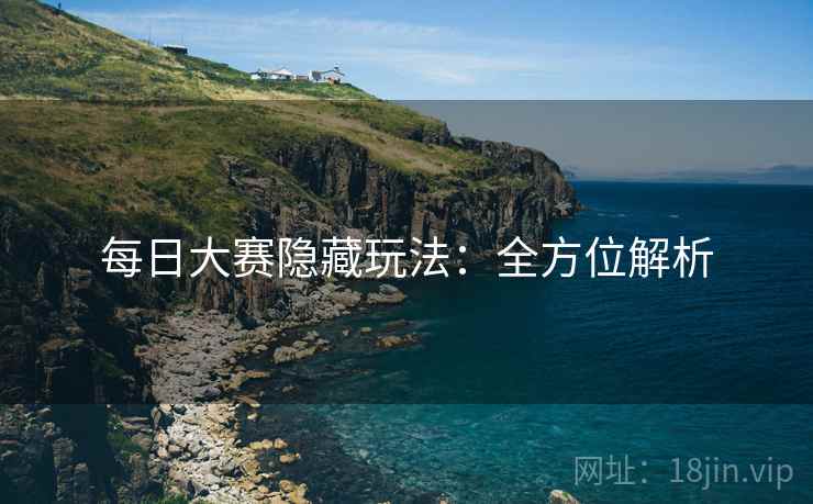 每日大赛隐藏玩法：全方位解析
