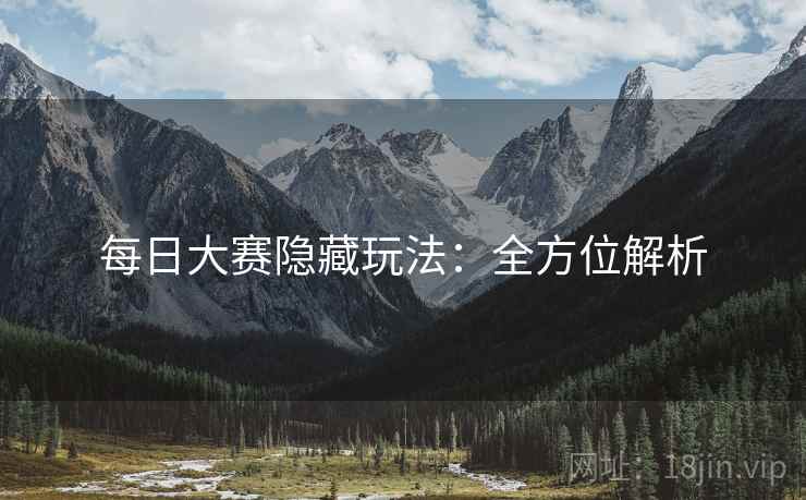 每日大赛隐藏玩法：全方位解析