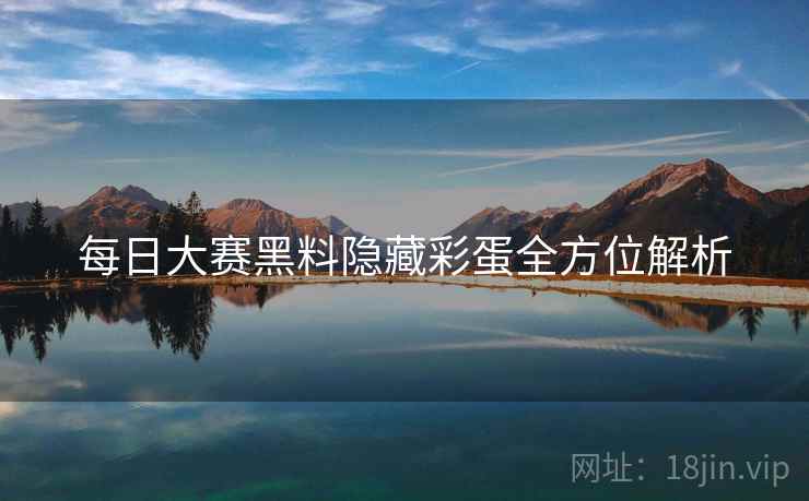 每日大赛黑料隐藏彩蛋全方位解析