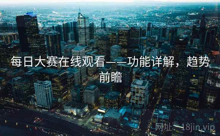 每日大赛在线观看——功能详解，趋势前瞻