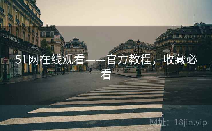 51网在线观看——官方教程，收藏必看