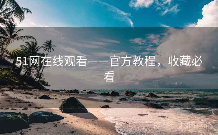 51网在线观看——官方教程，收藏必看