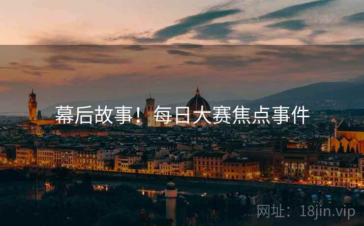幕后故事！每日大赛焦点事件