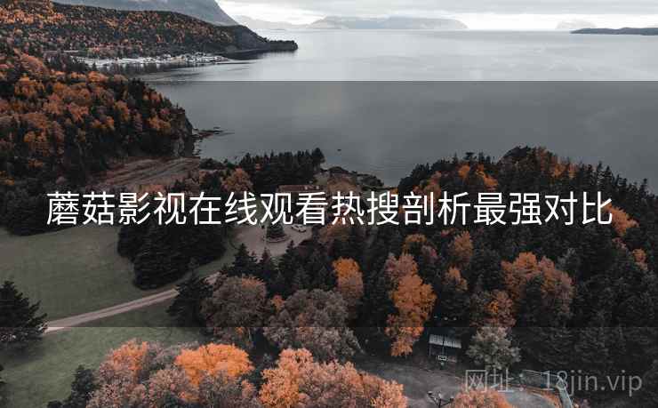 蘑菇影视在线观看热搜剖析最强对比