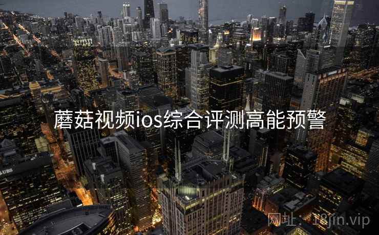 蘑菇视频ios综合评测高能预警