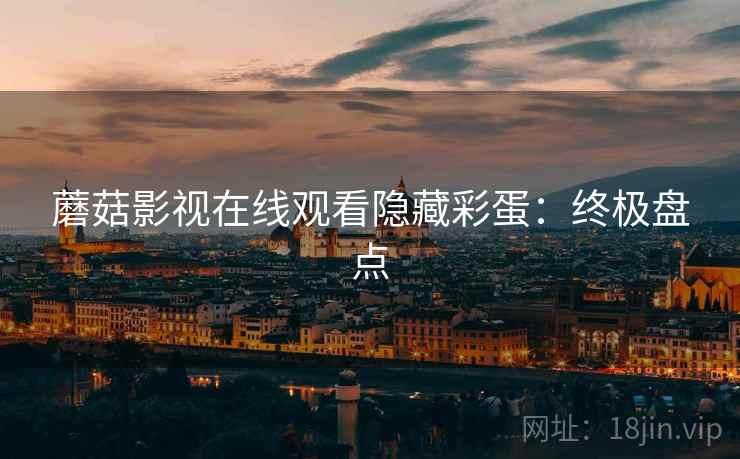 蘑菇影视在线观看隐藏彩蛋：终极盘点