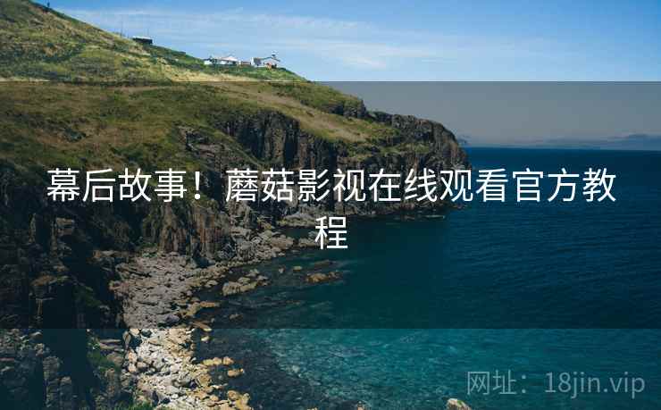 幕后故事！蘑菇影视在线观看官方教程
