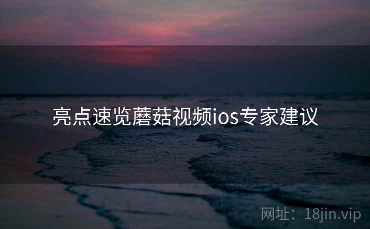 亮点速览蘑菇视频ios专家建议