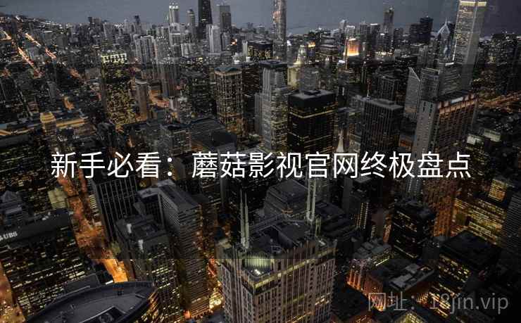 新手必看：蘑菇影视官网终极盘点