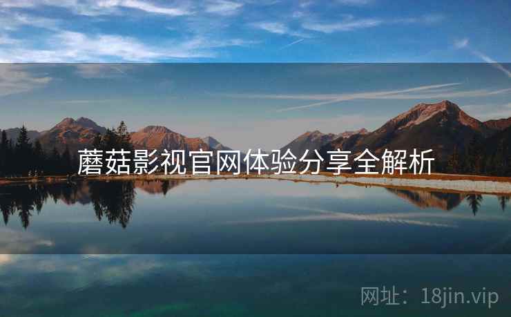 蘑菇影视官网体验分享全解析