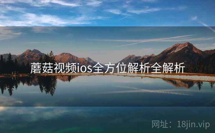蘑菇视频ios全方位解析全解析