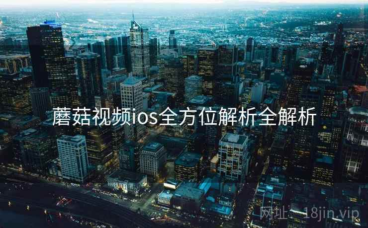 蘑菇视频ios全方位解析全解析