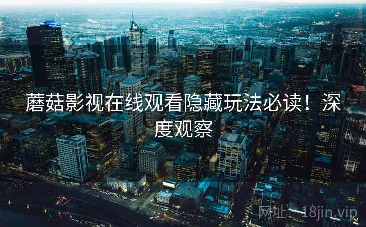 蘑菇影视在线观看隐藏玩法必读！深度观察