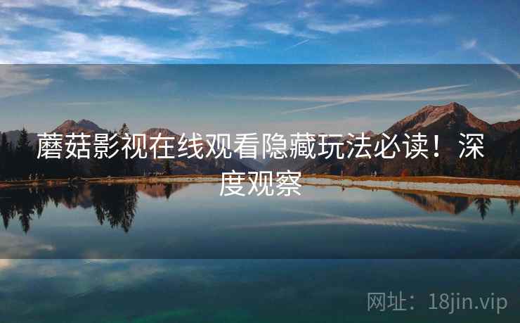 蘑菇影视在线观看隐藏玩法必读！深度观察